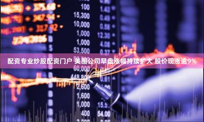 配资专业炒股配资门户 美图公司早盘涨幅持续扩大 股价现涨逾9%