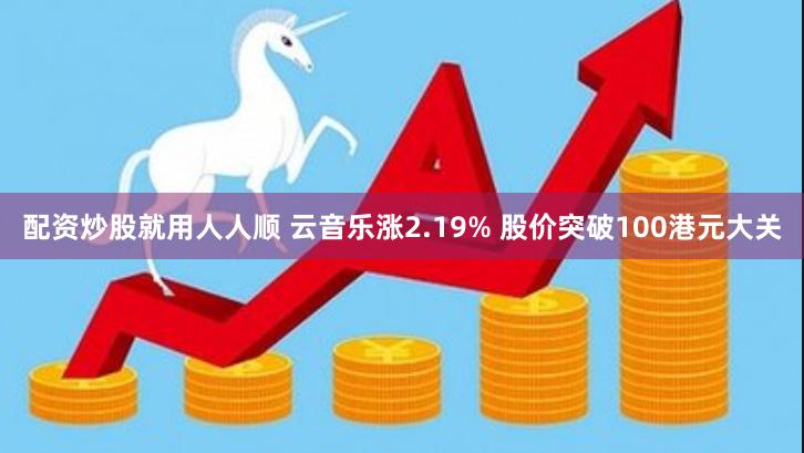 配资炒股就用人人顺 云音乐涨2.19% 股价突破100港元大关