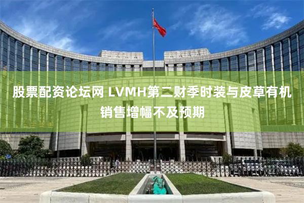 股票配资论坛网 LVMH第二财季时装与皮草有机销售增幅不及预期