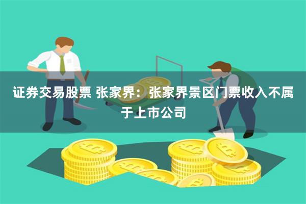 证券交易股票 张家界：张家界景区门票收入不属于上市公司