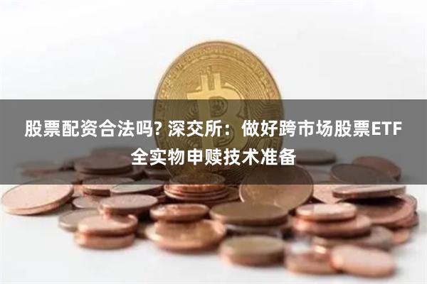 股票配资合法吗? 深交所：做好跨市场股票ETF全实物申赎技术准备