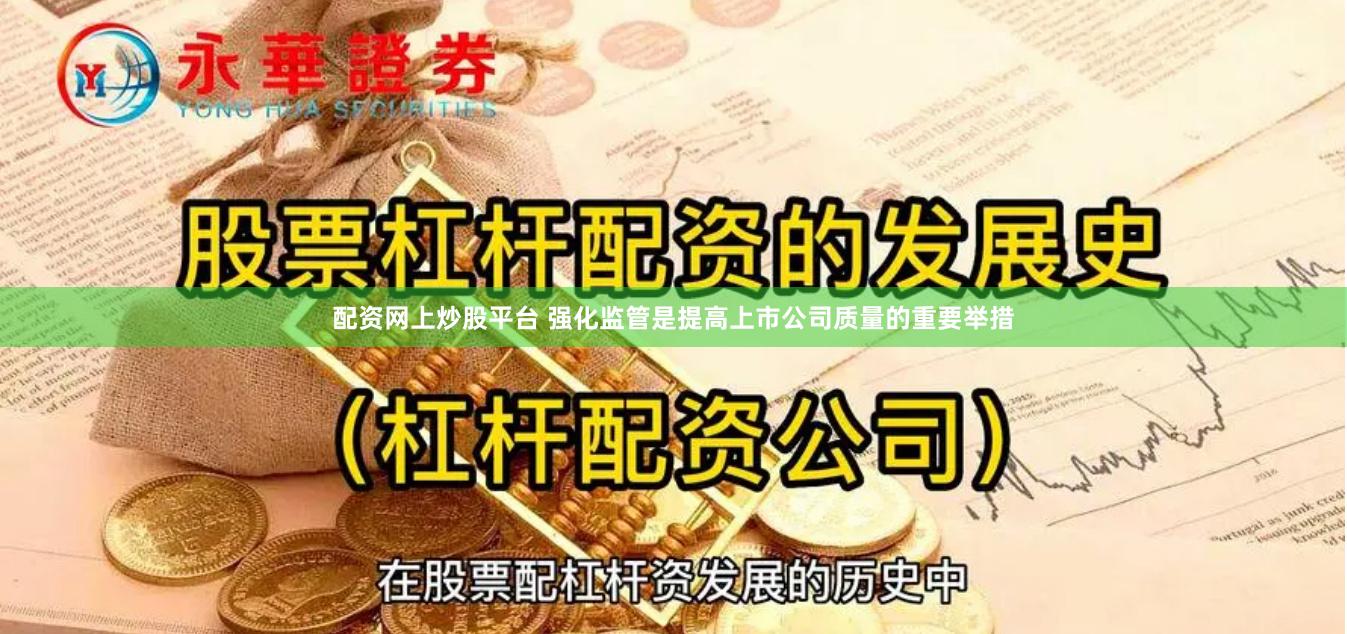 配资网上炒股平台 强化监管是提高上市公司质量的重要举措