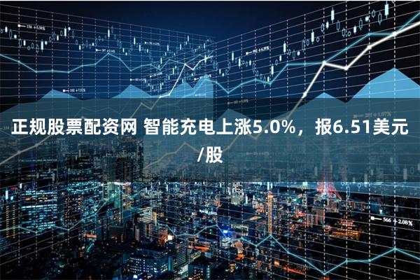 正规股票配资网 智能充电上涨5.0%，报6.51美元/股