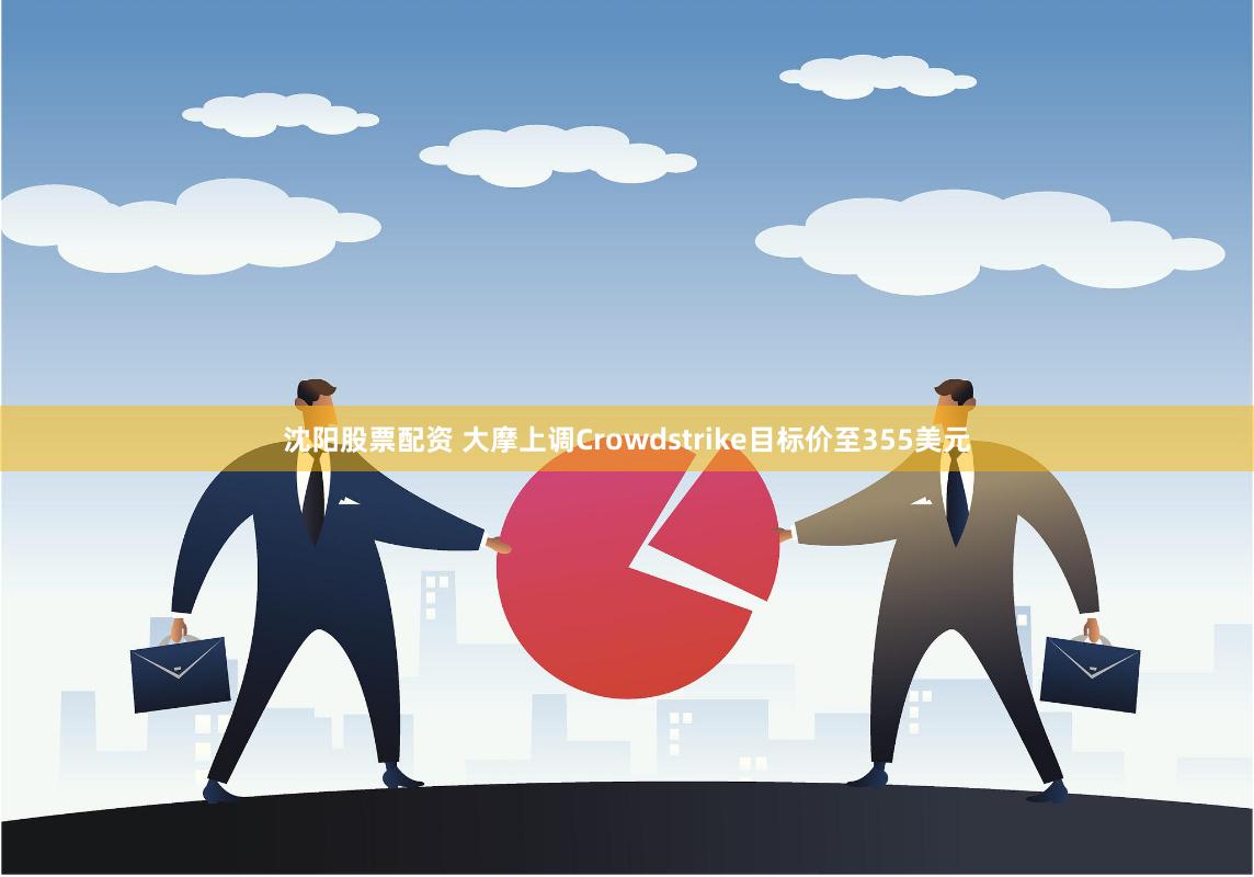 沈阳股票配资 大摩上调Crowdstrike目标价至355美元