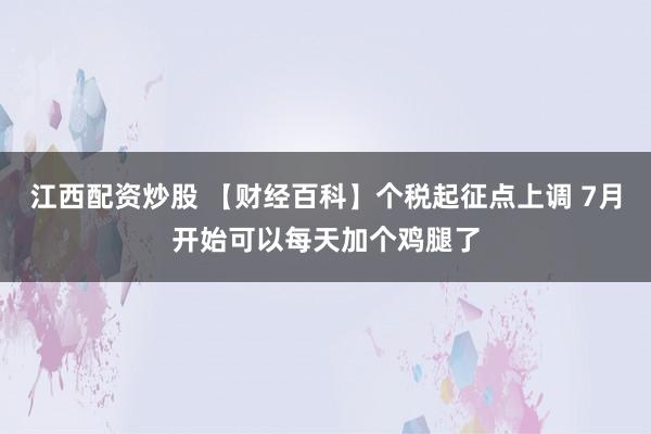 江西配资炒股 【财经百科】个税起征点上调 7月开始可以每天加个鸡腿了