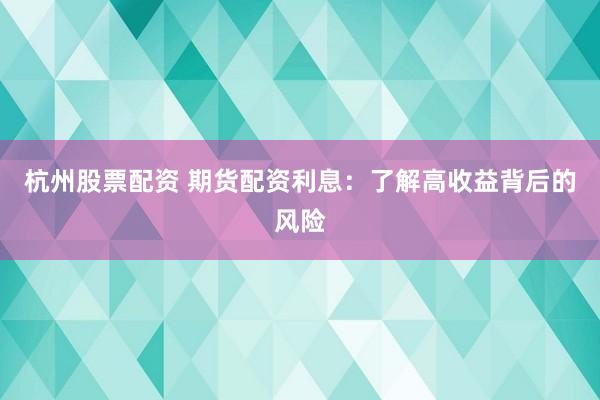 杭州股票配资 期货配资利息：了解高收益背后的风险