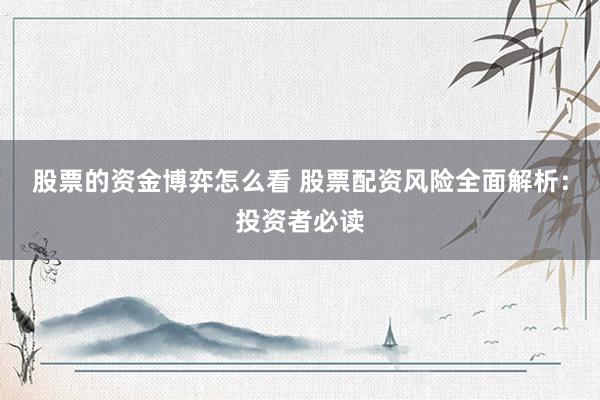 股票的资金博弈怎么看 股票配资风险全面解析：投资者必读