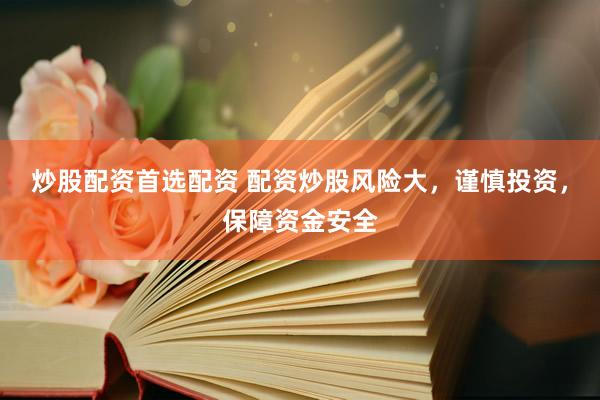 炒股配资首选配资 配资炒股风险大，谨慎投资，保障资金安全