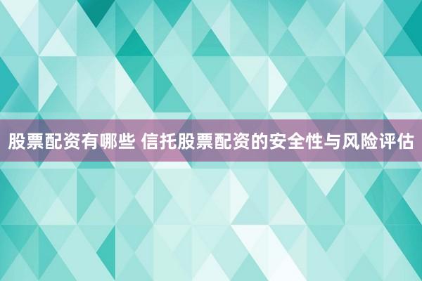 股票配资有哪些 信托股票配资的安全性与风险评估