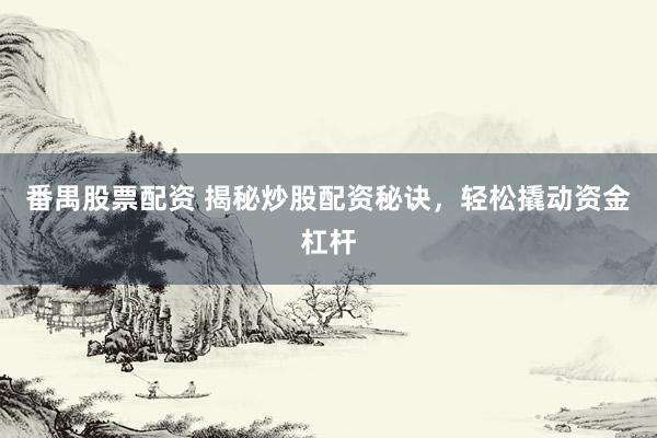番禺股票配资 揭秘炒股配资秘诀，轻松撬动资金杠杆