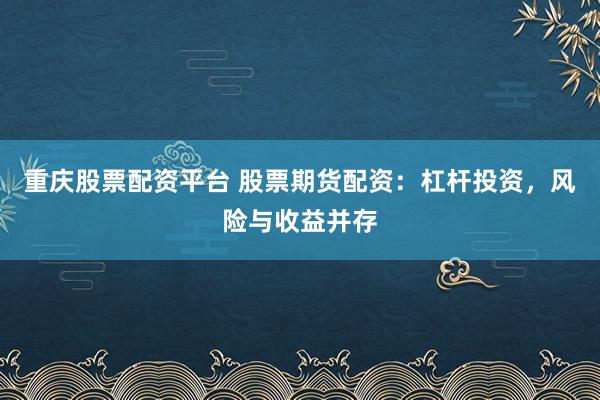 重庆股票配资平台 股票期货配资：杠杆投资，风险与收益并存