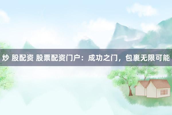 炒 股配资 股票配资门户：成功之门，包裹无限可能