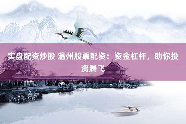 实盘配资炒股 温州股票配资：资金杠杆，助你投资腾飞