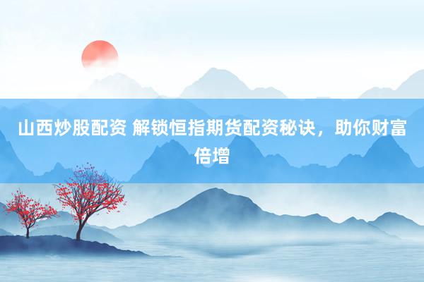 山西炒股配资 解锁恒指期货配资秘诀，助你财富倍增