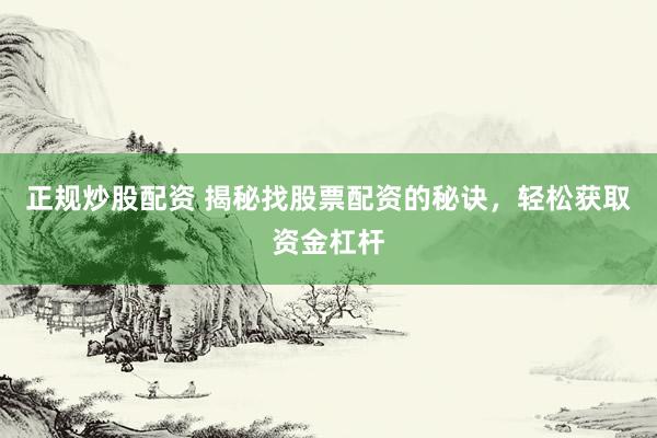 正规炒股配资 揭秘找股票配资的秘诀，轻松获取资金杠杆