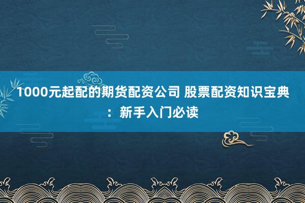 1000元起配的期货配资公司 股票配资知识宝典：新手入门必读