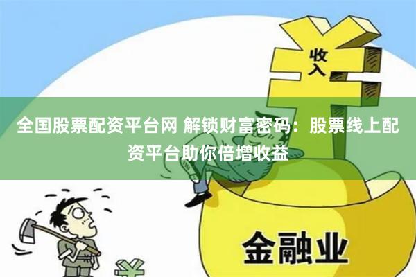 全国股票配资平台网 解锁财富密码：股票线上配资平台助你倍增收益