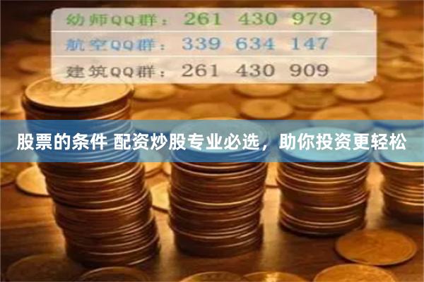 股票的条件 配资炒股专业必选，助你投资更轻松