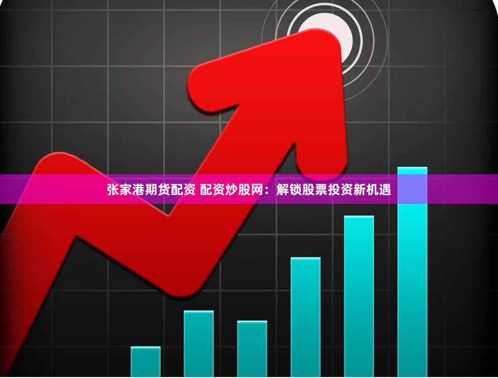张家港期货配资 配资炒股网：解锁股票投资新机遇