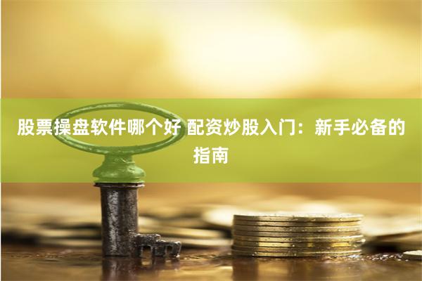 股票操盘软件哪个好 配资炒股入门：新手必备的指南