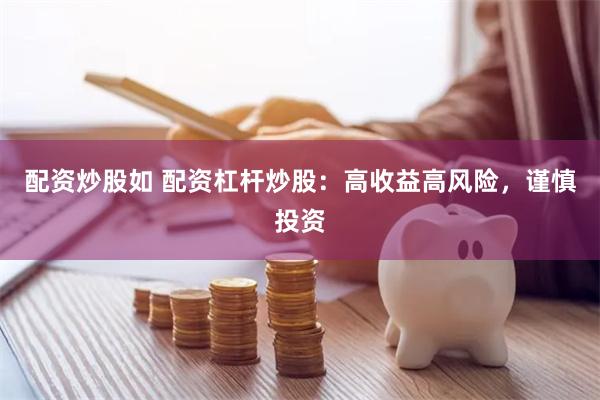 配资炒股如 配资杠杆炒股：高收益高风险，谨慎投资
