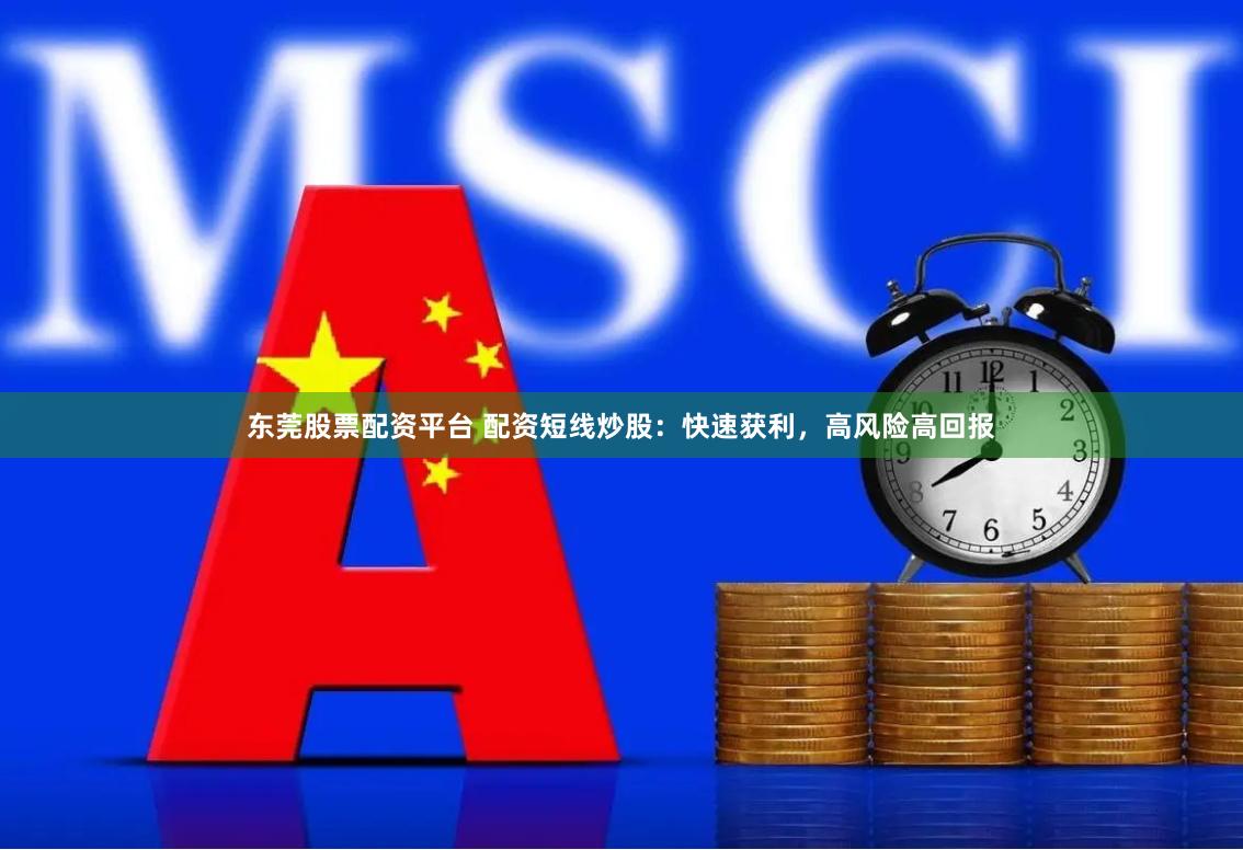 东莞股票配资平台 配资短线炒股：快速获利，高风险高回报