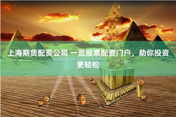 上海期货配资公司 一览股票配资门户，助你投资更轻松