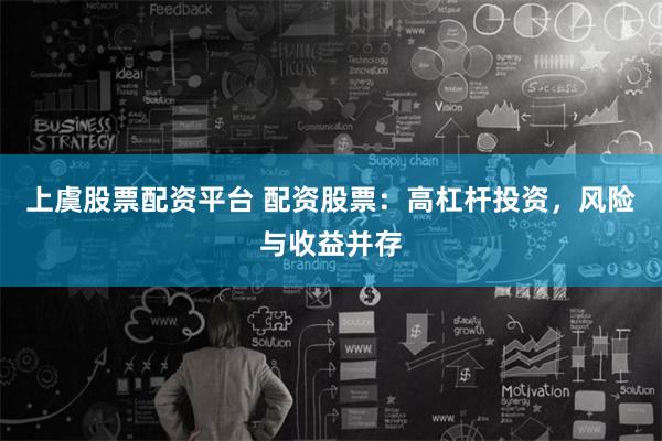 上虞股票配资平台 配资股票：高杠杆投资，风险与收益并存
