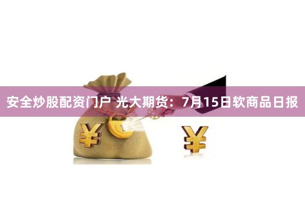 安全炒股配资门户 光大期货：7月15日软商品日报
