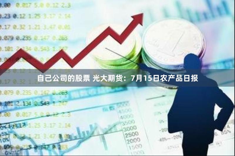 自己公司的股票 光大期货：7月15日农产品日报