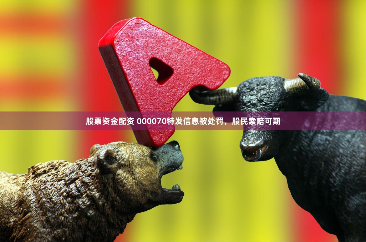 股票资金配资 000070特发信息被处罚，股民索赔可期