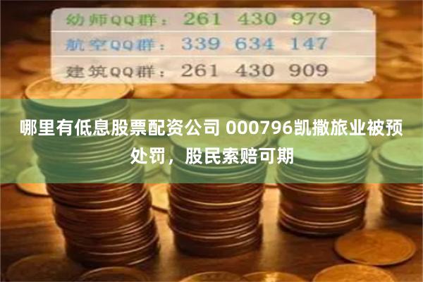 哪里有低息股票配资公司 000796凯撒旅业被预处罚，股民索赔可期