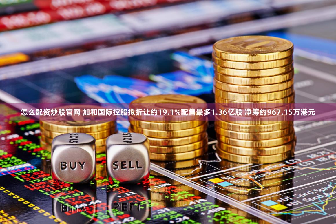 怎么配资炒股官网 加和国际控股拟折让约19.1%配售最多1.36亿股 净筹约967.15万港元