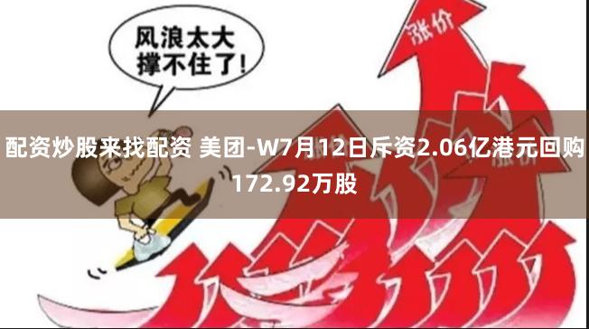 配资炒股来找配资 美团-W7月12日斥资2.06亿港元回购172.92万股