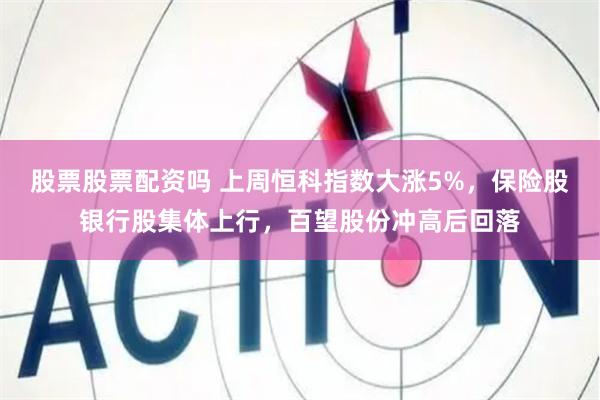 股票股票配资吗 上周恒科指数大涨5%，保险股银行股集体上行，百望股份冲高后回落