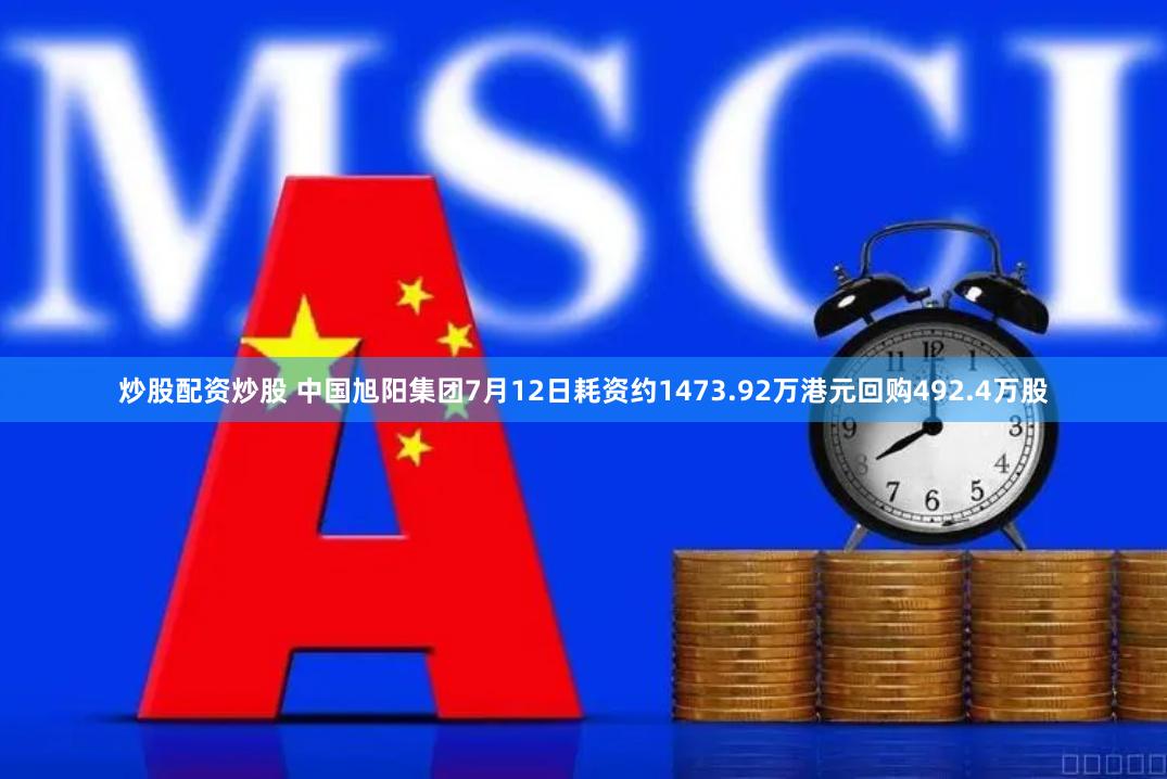 炒股配资炒股 中国旭阳集团7月12日耗资约1473.92万港元回购492.4万股