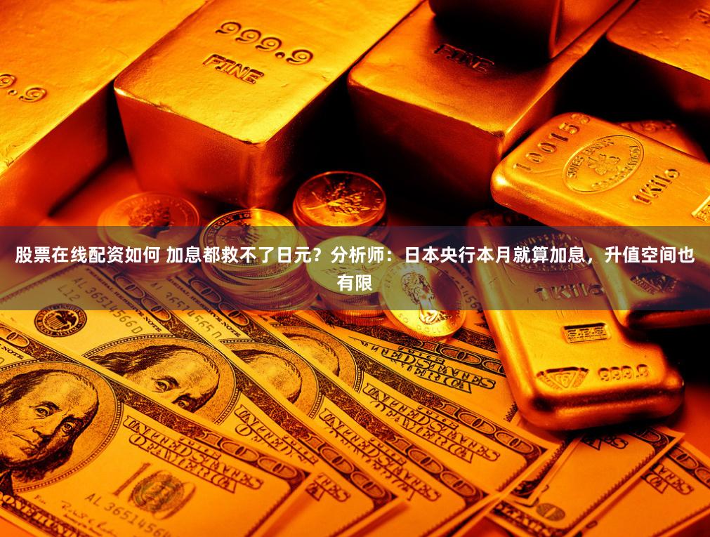 股票在线配资如何 加息都救不了日元？分析师：日本央行本月就算加息，升值空间也有限