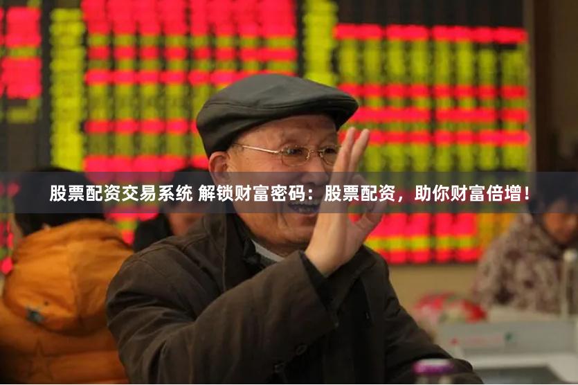 股票配资交易系统 解锁财富密码：股票配资，助你财富倍增！