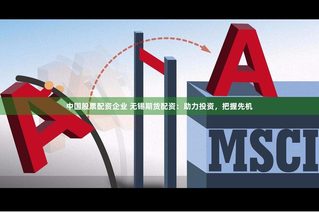 中国股票配资企业 无锡期货配资：助力投资，把握先机