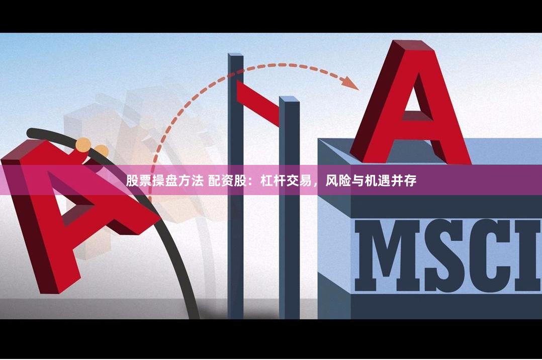 股票操盘方法 配资股：杠杆交易，风险与机遇并存