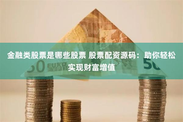 金融类股票是哪些股票 股票配资源码：助你轻松实现财富增值