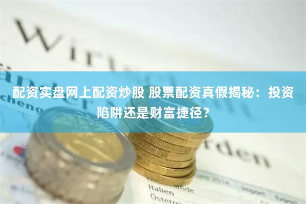 配资实盘网上配资炒股 股票配资真假揭秘：投资陷阱还是财富捷径？