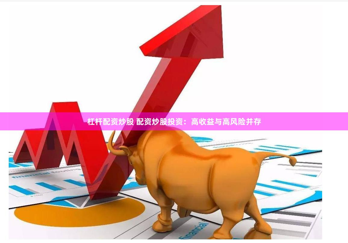 杠杆配资炒股 配资炒股投资：高收益与高风险并存