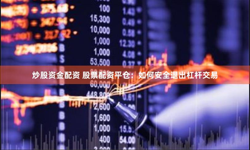 炒股资金配资 股票配资平仓：如何安全退出杠杆交易